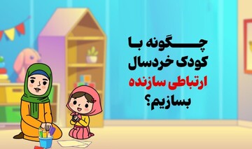 چگونه با کودک خردسال ارتباطی سازنده بسازیم؟