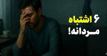 ۶ اشتباه مردانه!